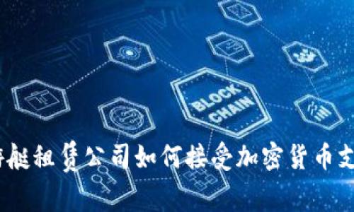 : 游艇租赁公司如何接受加密货币支付?