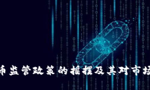 加密货币监管政策的摇摆及其对市场的影响