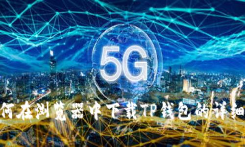 : 如何在浏览器中下载TP钱包的详细步骤