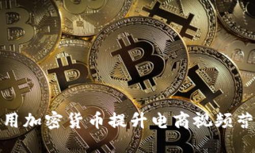 如何利用加密货币提升电商视频营销效果