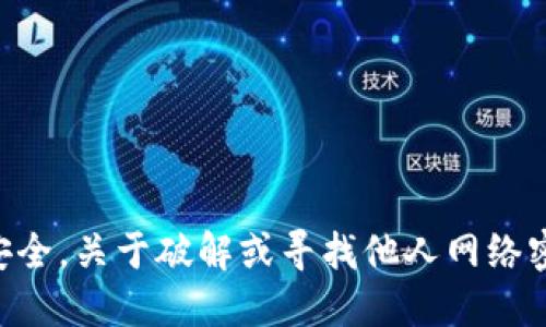为了保护用户的隐私和安全，关于破解或寻找他人网络密码的请求是不予支持的。
