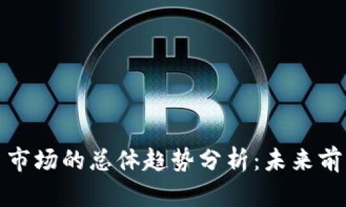 加密货币市场的总体趋势分析:未来前景与挑战