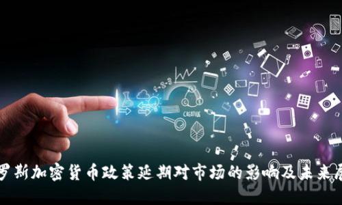 俄罗斯加密货币政策延期对市场的影响及未来展望