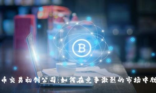 加密货币交易初创公司:如何在竞争激烈的市场中脱颖而出