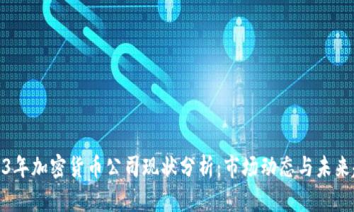 2023年加密货币公司现状分析:市场动态与未来趋势