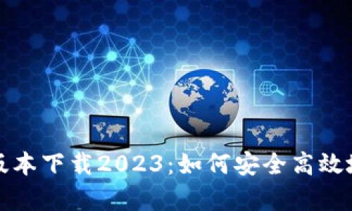 tp钱包最新版本下载2023:如何安全高效地下载和使用