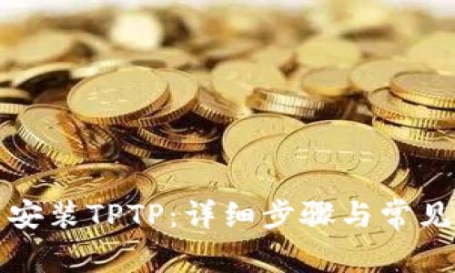 如何下载安装TPTP:详细步骤与常见问题解答