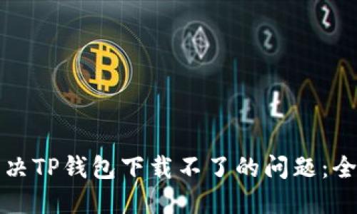 如何解决TP钱包下载不了的问题:全面指南