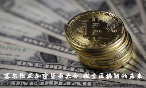 塞尔维亚加密货币大会:探索区块链的未来