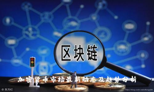 加密货币市场最新动态及趋势分析