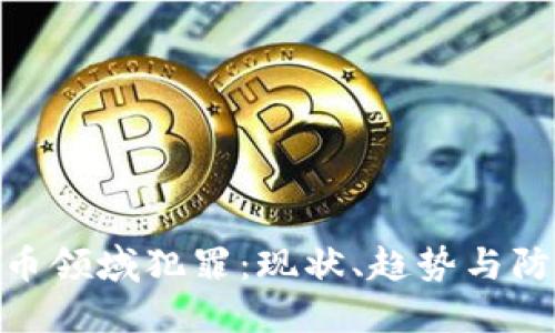 加密货币领域犯罪:现状、趋势与防范措施