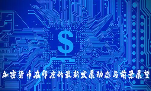 加密货币在印度的最新发展动态与前景展望