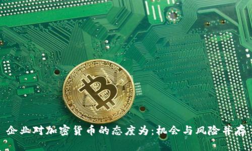 企业对加密货币的态度为:机会与风险并存