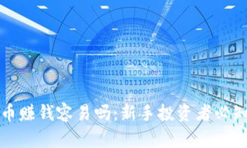 加密货币赚钱容易吗:新手投资者必知的真相