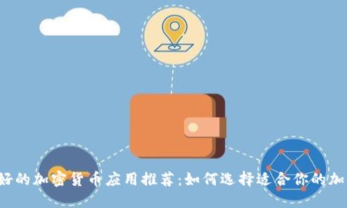 2023年最好的加密货币应用推荐:如何选择适合你的加密货币平台