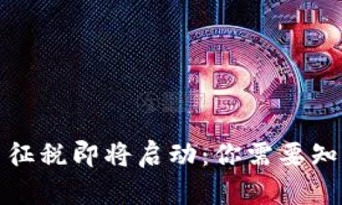 加密货币征税即将启动:你需要知道的一切