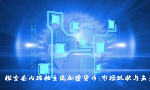 Title: 探索委内瑞拉主流加密货币:市场现状与未来潜力