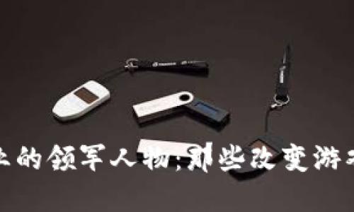 加密货币行业的领军人物:那些改变游戏规则的大佬