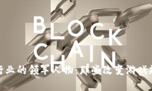 加密货币行业的领军人物:那些改变游戏规则的大佬