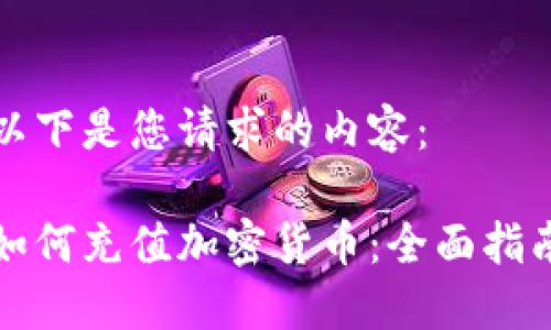 以下是您请求的内容:
如何充值加密货币:全面指南