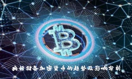 央行储备加密货币的趋势及影响分析