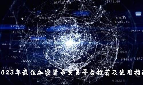 2023年最佳加密货币交易平台推荐及使用指南