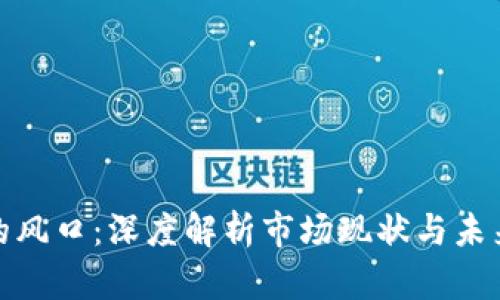 加密货币的风口:深度解析市场现状与未来发展趋势