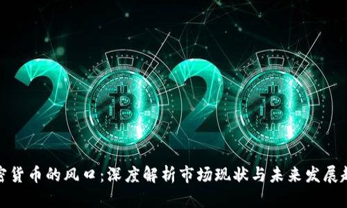 加密货币的风口:深度解析市场现状与未来发展趋势