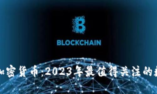 无法忽视的加密货币:2023年最值得关注的数字资产趋势