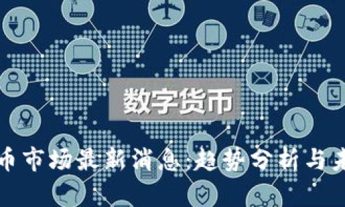加密货币市场最新消息:趋势分析与未来展望