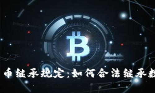 : 加密货币继承规定:如何合法继承数字资产?