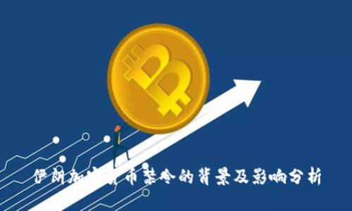 伊朗加密货币禁令的背景及影响分析