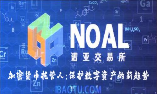 加密货币托管人:保护数字资产的新趋势