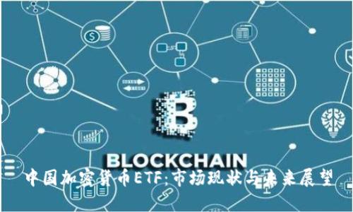 中国加密货币ETF:市场现状与未来展望