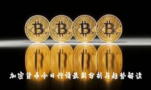 加密货币今日行情最新分析与趋势解读