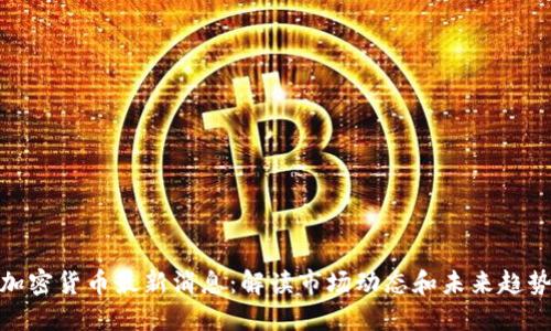 加密货币最新消息:解读市场动态和未来趋势