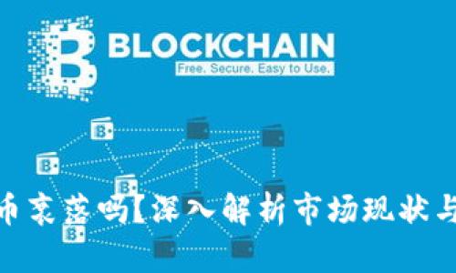 : 加密货币衰落吗?深入解析市场现状与未来趋势