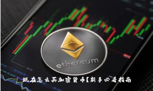 现在怎么买加密货币?新手必看指南