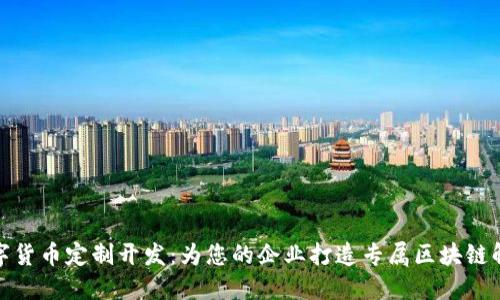 加密数字货币定制开发:为您的企业打造专属区块链解决方案