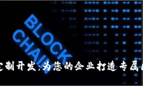 加密数字货币定制开发:为您的企业打造专属区块链解决方案
