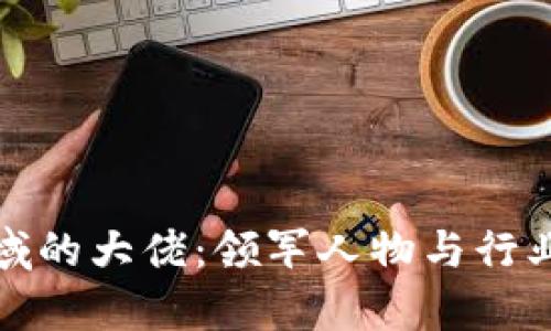 加密货币领域的大佬:领军人物与行业影响力分析
