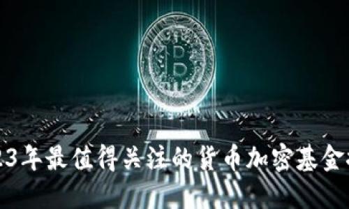 2023年最值得关注的货币加密基金推荐