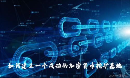 如何建立一个成功的加密货币挖矿基地