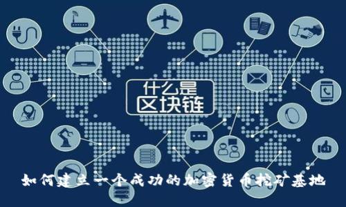 如何建立一个成功的加密货币挖矿基地