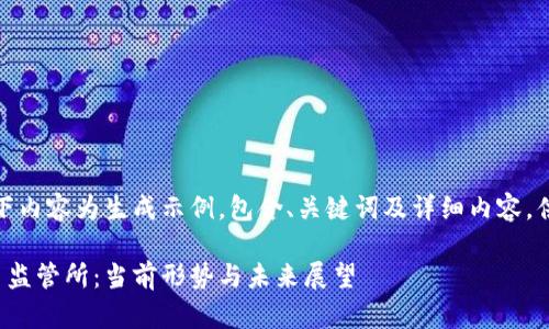提示:以下内容为生成示例,包含、关键词及详细内容,供您参考。
加密货币监管所:当前形势与未来展望