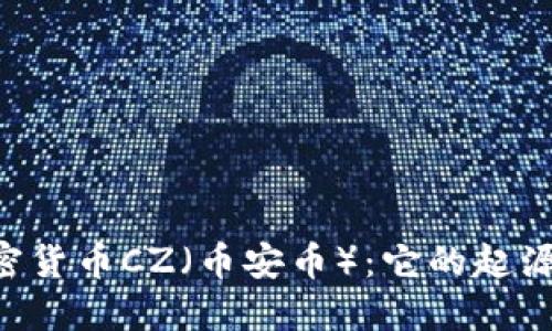 深入探讨加密货币CZ(币安币):它的起源、功能和未来