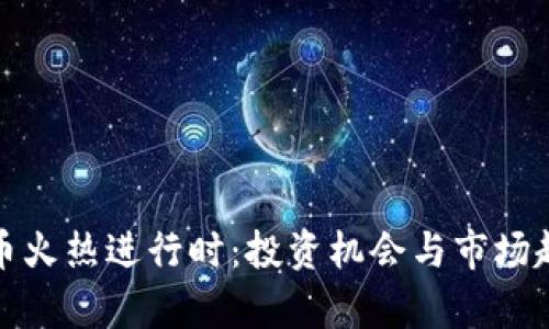 加密货币火热进行时:投资机会与市场趋势分析