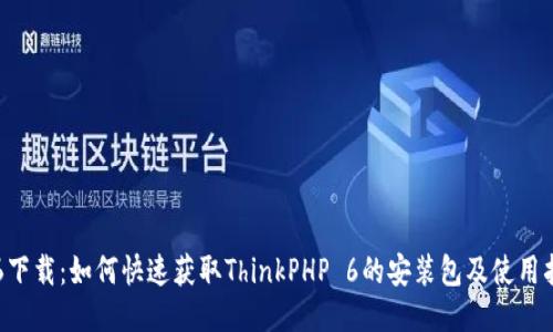 TP6下载：如何快速获取ThinkPHP 6的安装包及使用指南