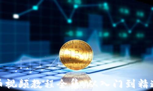 加密数字货币视频教程全集:从入门到精通的完整指南