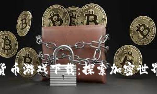 : 越南加密货币游戏下载:探索加密世界的优秀游戏